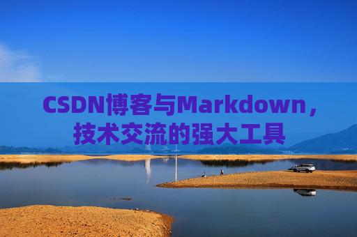 CSDN博客与Markdown，技术交流的强大工具